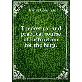 

Книга Theoretical and practical course of instruction for the harp.