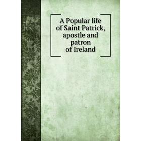 

Книга A Popular life of Saint Patrick, apostle and patron of Ireland