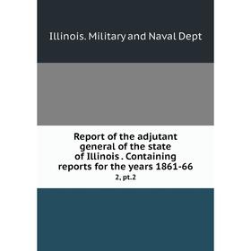 

Книга Report of the adjutant general of the state of Illinois. Containing reports for the years 1861-66 2, pt.2