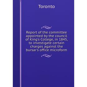 

Книга Report of the committee appointed by the council of King's College, in 1845, to investigate certain charges against the bursar's office microfor