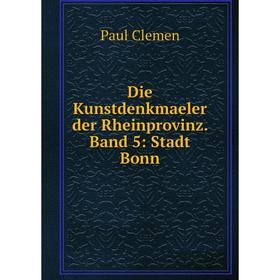 

Книга Die Kunstdenkmaeler der Rheinprovinz. Band 5: Stadt Bonn