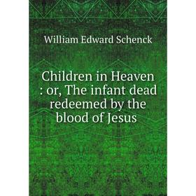 

Книга Children in Heaven: or, The infant dead redeemed by the blood of Jesus