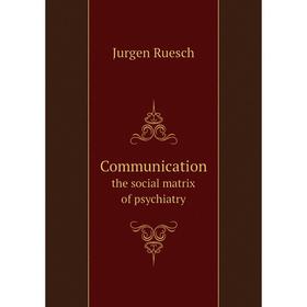

Книга Communication the social matrix of psychiatry