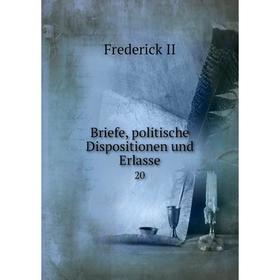 

Книга Briefe, politische Dispositionen und Erlasse 20