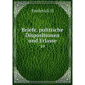 

Книга Briefe, politische Dispositionen und Erlasse 19