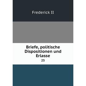 

Книга Briefe, politische Dispositionen und Erlasse 25