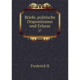 

Книга Briefe, politische Dispositionen und Erlasse 27