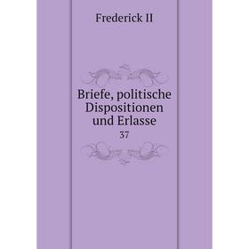 

Книга Briefe, politische Dispositionen und Erlasse 37