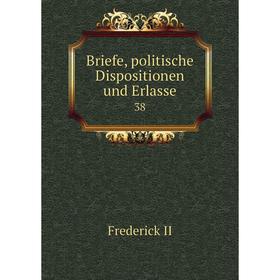 

Книга Briefe, politische Dispositionen und Erlasse 38