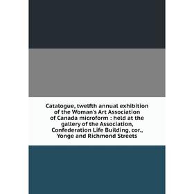 

Книга Catalogue, twelfth annual exhibition of the Woman's Art Association of Canada microform: held at the gallery of the Association, Confederation L