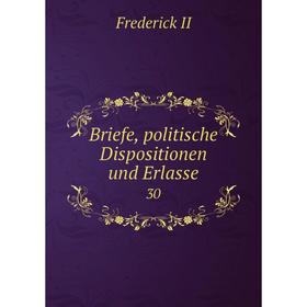 

Книга Briefe, politische Dispositionen und Erlasse 30