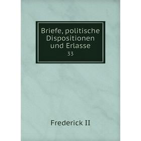 

Книга Briefe, politische Dispositionen und Erlasse 33