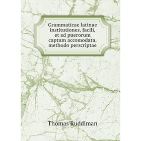 

Книга Grammaticae latinae institutiones, facili, et ad puerorum captum accomodata, methodo perscriptae