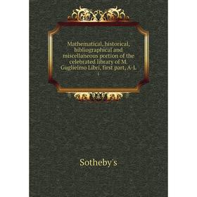 

Книга Mathematical, historical, bibliographical and miscellaneous portion of the celebrated library of M. Guglielmo Libri, first part, A-L 1