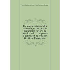 

Книга Catalogue raisonné des tableaux, et des quatre admirables cartons de Jules Romain: composant la collection de feu Mme Gentil de Chavagnac.