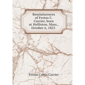 

Книга Reminiscences of Festus C. Currier, born at Holliston, Mass., October 6, 1825