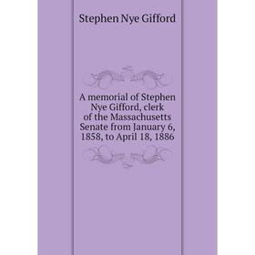 

Книга A memorial of Stephen Nye Gifford, clerk of the Massachusetts Senate from January 6, 1858, to April 18, 1886