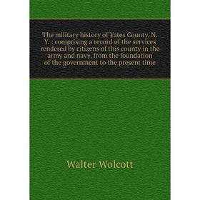 

Книга The military history of Yates County, N.Y.: comprising a record of the services rendered by citizens of this county in the army and navy, from t