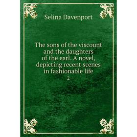 

Книга The sons of the viscount and the daughters of the earl. A novel, depicting recent scenes in fashionable life 2