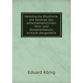 

Книга Hebräische Rhythmik, die Gesetze des alttestamentlichen Vers- und Strophenbaues, kritisch dargestellt