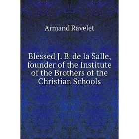 

Книга Blessed J. B. de la Salle, founder of the Institute of the Brothers of the Christian Schools