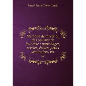 

Книга Méthode de direction des oeuvres de jeunesse: patronages, cercles, écoles, petits séminaires, etc 02