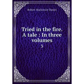 

Книга Tried in the fire. A tale: In three volumes. 3