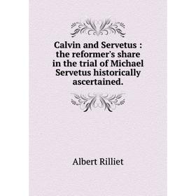 

Книга Calvin and Servetus: the reformer's share in the trial of Michael Servetus historically ascertained.