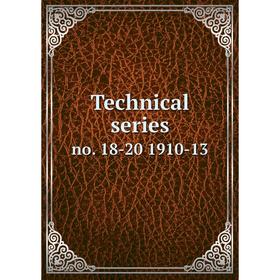 

Книга Technical series no. 18-20 1910-13