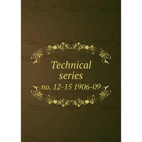 

Книга Technical series no. 12-15 1906-09