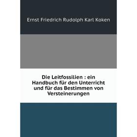 

Книга Die Leitfossilien: ein Handbuch für den Unterricht und für das Bestimmen von Versteinerungen