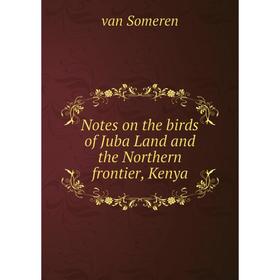 

Книга Notes on the birds of Juba Land and the Northern frontier, Kenya