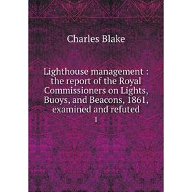 

Книга Lighthouse management: the report of the Royal Commissioners on Lights, Buoys, and Beacons, 1861, examined and refuted 1