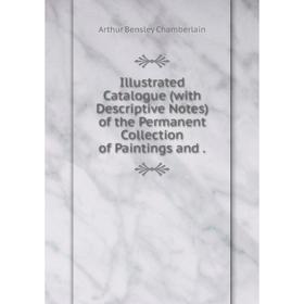 

Книга Illustrated Catalogue (with Descriptive Notes) of the Permanent Collection of Paintings and.