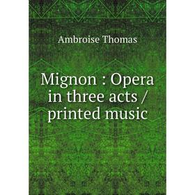 

Книга Mignon: Opera in three acts / printed music