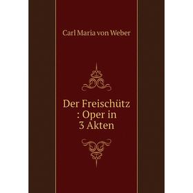 

Книга Der Freischütz: Oper in 3 Akten