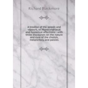 

Книга A treatise of the spleen and vapours, or, Hypocondriacal and hysterical affections: with three discourses on the nature and cure of the cholick,
