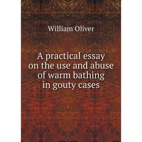 

Книга A practical essay on the use and abuse of warm bathing in gouty cases