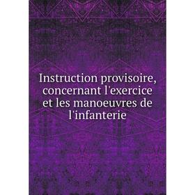 

Книга Instruction provisoire, concernant l'exercice et les manoeuvres de l'infanterie
