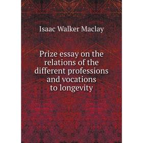 

Книга Prize essay on the relations of the different professions and vocations to longevity