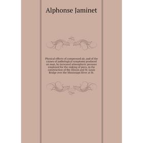 

Physical effects of compressed air, and of the causes of pathological symptoms produced on man, by increased atmospheric pressure employed for the sin