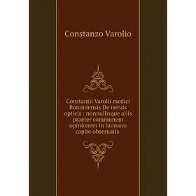 

Книга Constantii Varolii medici Bononiensis De neruis opticis: nonnullisque aliis praeter communem opinionem in humano capite obseruatis