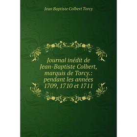 

Книга Journal inédit de Jean-Baptiste Colbert, marquis de Torcy.: pendant les années 1709, 1710 et 1711
