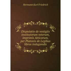

Книга Disputatio de vestigiis institutorum veterum, imprimis Atticorum, per Platonis de Legibus libros indagandis