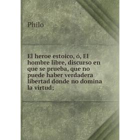 

Книга El heroe estoico, ó, El hombre libre, discurso en que se prueba, que no puede haber verdadera libertad donde no domina la virtud;