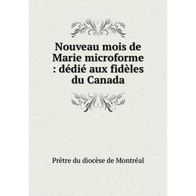 

Книга Nouveau mois de Marie microforme: dédié aux fidèles du Canada