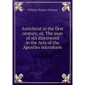 

Книга Antichrist in the first century, or, The man of sin discovered in the Acts of the Apostles microform