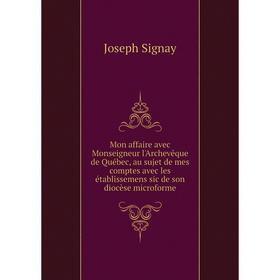 

Книга Mon affaire avec Monseigneur l'Archevêque de Québec, au sujet de mes comptes avec les établissemens sic de son diocèse microforme