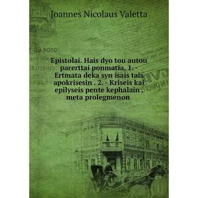 

Книга Epistolai. Hais dyo tou autou parerttai ponmatia, 1. - Ertmata deka syn isais tais apokrisesin. 2. - Kriseis kai epilyseis pente kephalain. meta