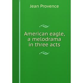 

Книга American eagle, a melodrama in three acts